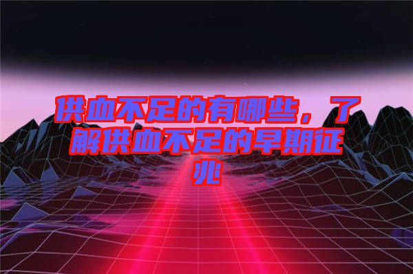 供血不足的有哪些，了解供血不足的早期征兆