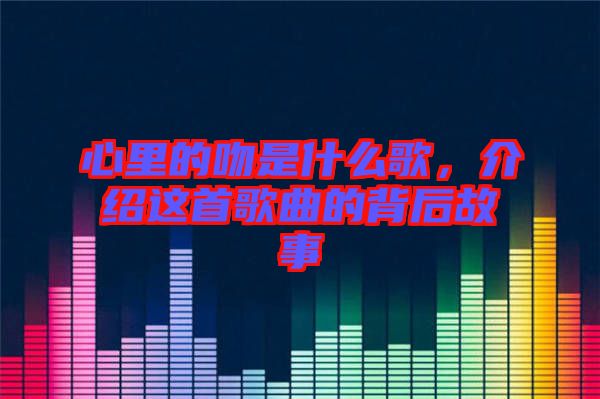 心里的吻是什么歌，介紹這首歌曲的背后故事