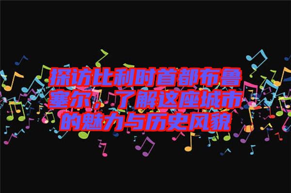 探訪比利時首都布魯塞爾，了解這座城市的魅力與歷史風(fēng)貌