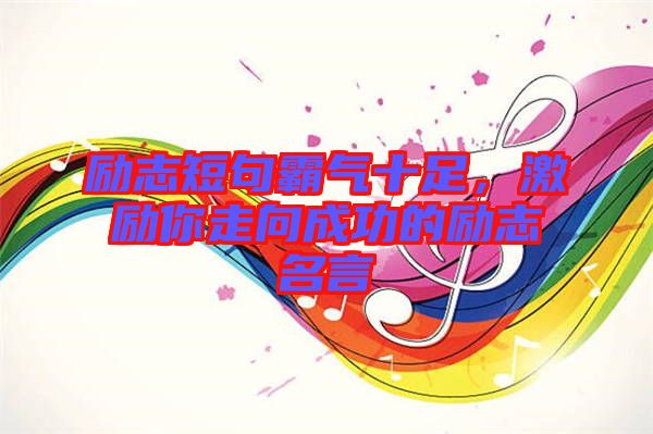 勵志短句霸氣十足，激勵你走向成功的勵志名言