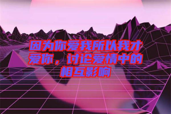 因為你愛我所以我才愛你，討論愛情中的相互影響