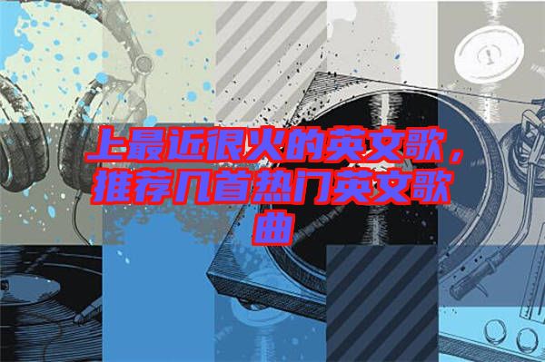 上最近很火的英文歌，推薦幾首熱門(mén)英文歌曲