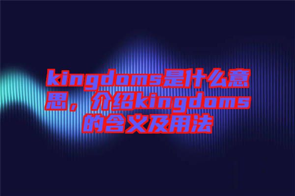 kingdoms是什么意思，介紹kingdoms的含義及用法