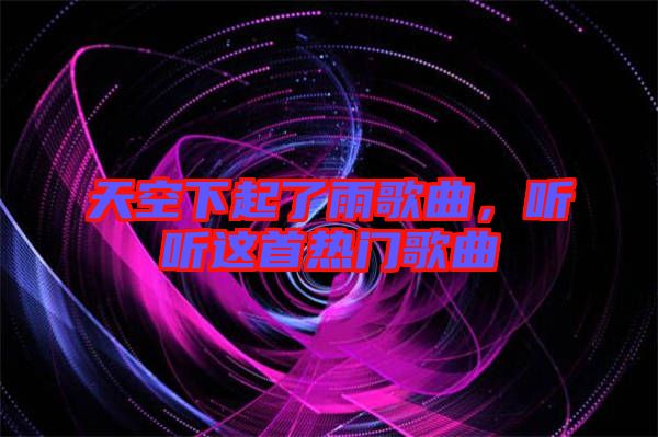 天空下起了雨歌曲，聽聽這首熱門歌曲