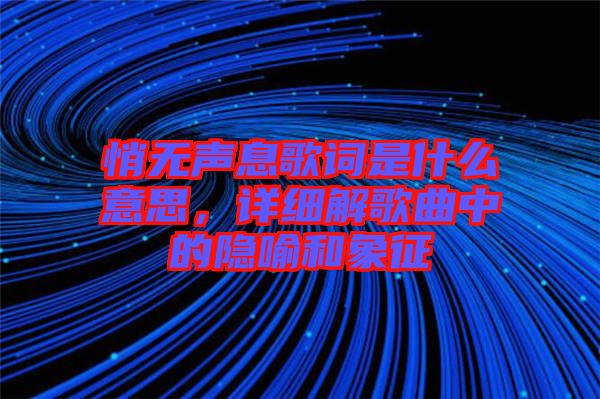 悄無(wú)聲息歌詞是什么意思，詳細(xì)解歌曲中的隱喻和象征