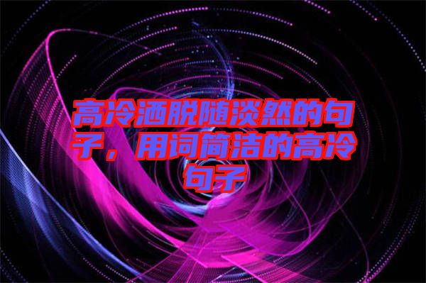 高冷灑脫隨淡然的句子，用詞簡潔的高冷句子