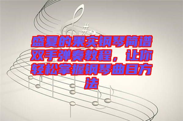 盛夏的果實(shí)鋼琴簡譜雙手彈奏教程，讓你輕松掌握鋼琴曲目方法