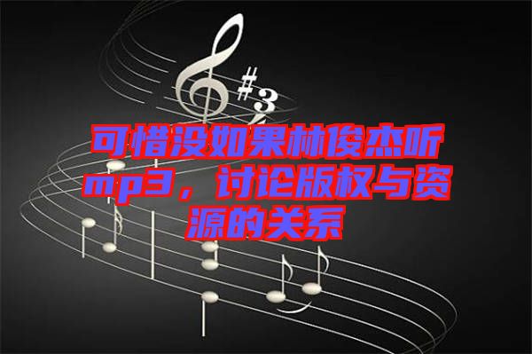 可惜沒如果林俊杰聽mp3，討論版權(quán)與資源的關(guān)系