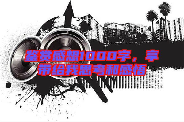 鑒賞感想1000字，享帶給我思考和感悟