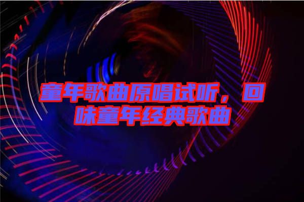 童年歌曲原唱試聽，回味童年經(jīng)典歌曲