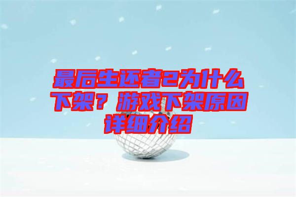 最后生還者2為什么下架？游戲下架原因詳細介紹