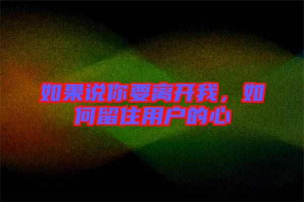 如果說你要離開我，如何留住用戶的心
