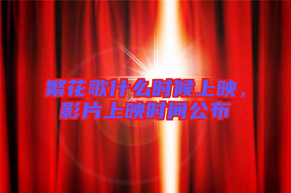 繁花歌什么時(shí)候上映，影片上映時(shí)間公布