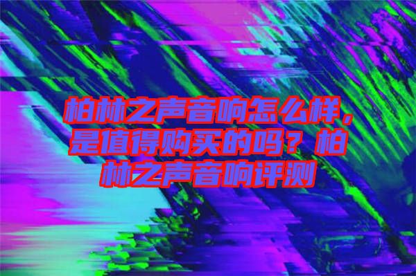 柏林之聲音響怎么樣，是值得購(gòu)買的嗎？柏林之聲音響評(píng)測(cè)