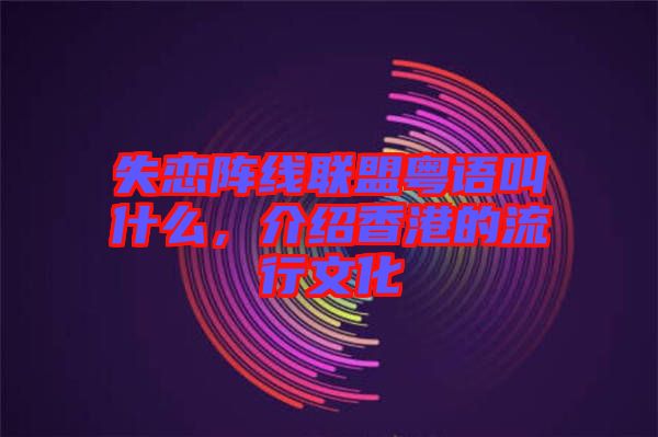 失戀陣線聯(lián)盟粵語(yǔ)叫什么，介紹香港的流行文化