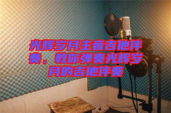 光輝歲月主音吉他伴奏，教你彈奏光輝歲月的吉他伴奏