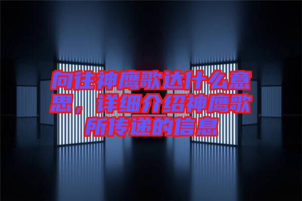 向往神鷹歌達(dá)什么意思，詳細(xì)介紹神鷹歌所傳遞的信息