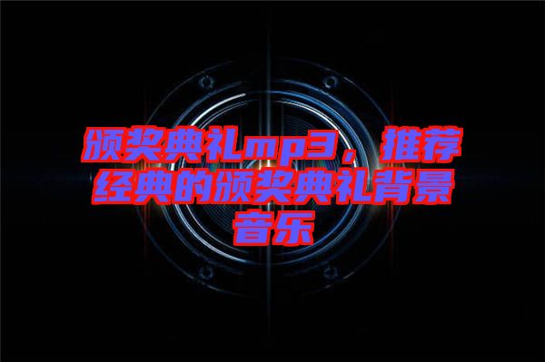 頒獎典禮mp3，推薦經(jīng)典的頒獎典禮背景音樂