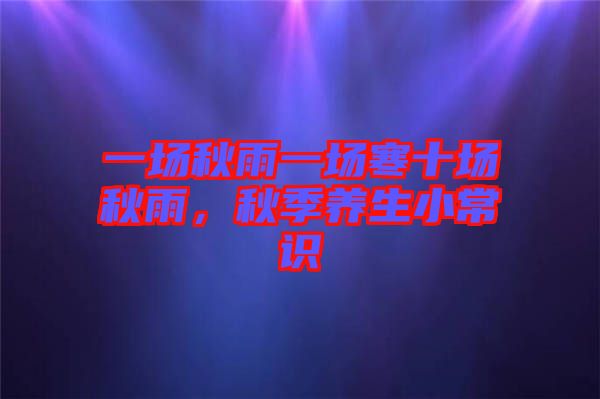一場(chǎng)秋雨一場(chǎng)寒十場(chǎng)秋雨，秋季養(yǎng)生小常識(shí)