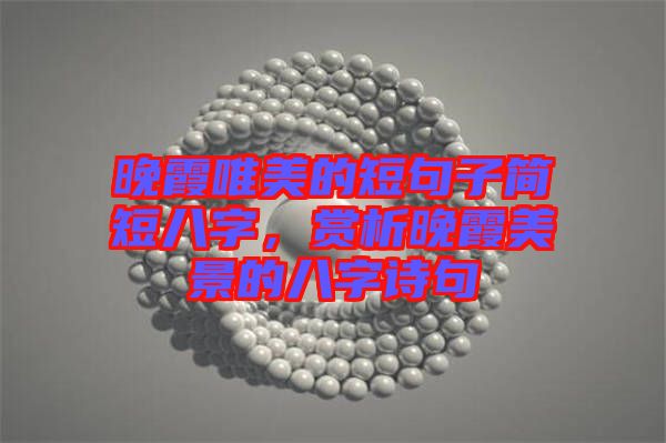 晚霞唯美的短句子簡短八字，賞析晚霞美景的八字詩句