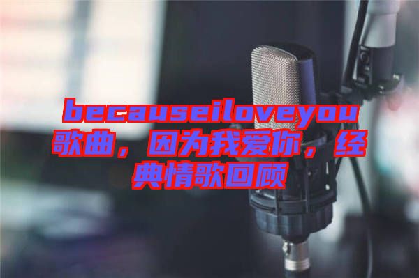 becauseiloveyou歌曲，因?yàn)槲覑勰?，?jīng)典情歌回顧