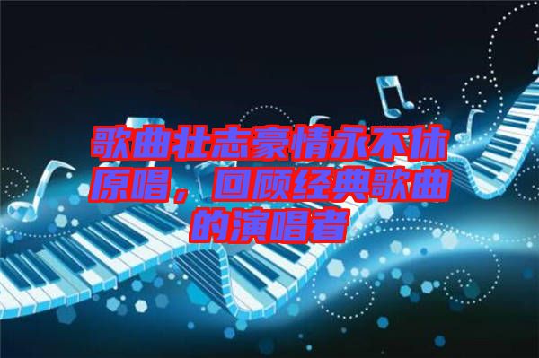 歌曲壯志豪情永不休原唱，回顧經(jīng)典歌曲的演唱者
