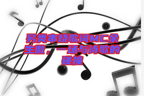 另類串燒歌詞MC余生傲，一場與詩歌的碰撞