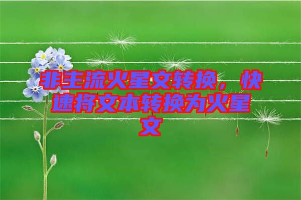 非主流火星文轉(zhuǎn)換，快速將文本轉(zhuǎn)換為火星文