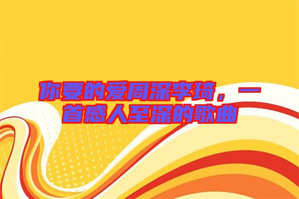 你要的愛周深李琦，一首感人至深的歌曲