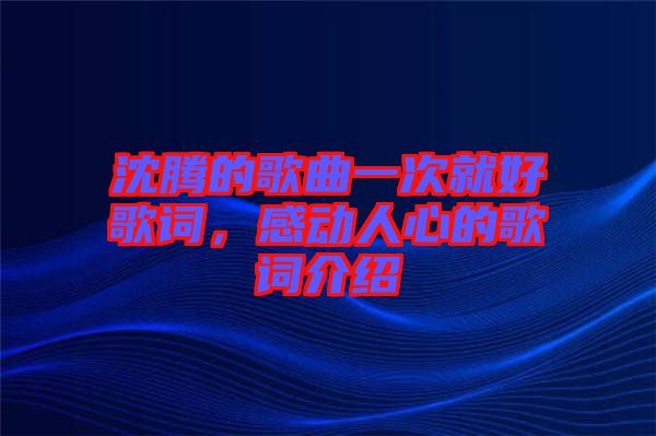 沈騰的歌曲一次就好歌詞，感動人心的歌詞介紹