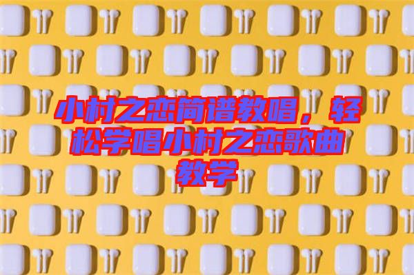 小村之戀簡(jiǎn)譜教唱，輕松學(xué)唱小村之戀歌曲教學(xué)