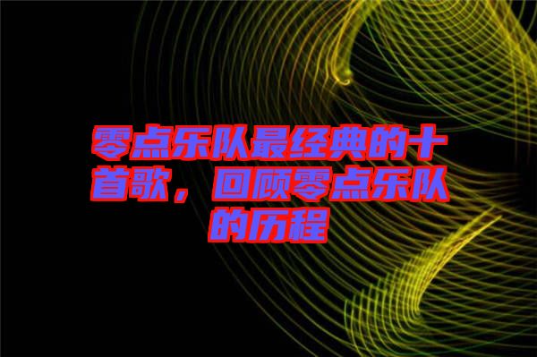 零點樂隊最經(jīng)典的十首歌，回顧零點樂隊的歷程