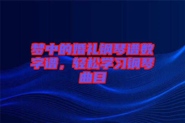 夢(mèng)中的婚禮鋼琴譜數(shù)字譜，輕松學(xué)習(xí)鋼琴曲目