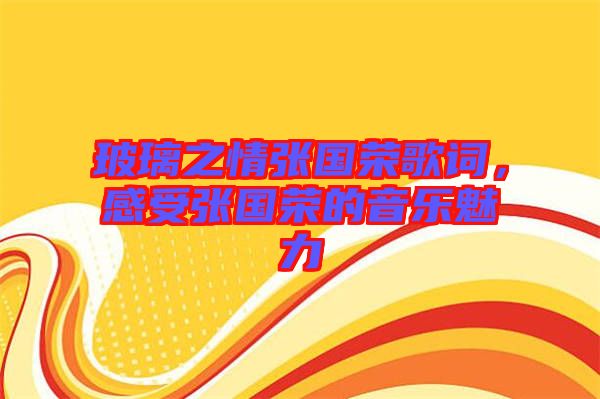 玻璃之情張國(guó)榮歌詞，感受張國(guó)榮的音樂(lè)魅力