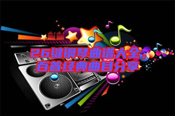 26鍵鋼琴曲譜大全，百首經(jīng)典曲目分享