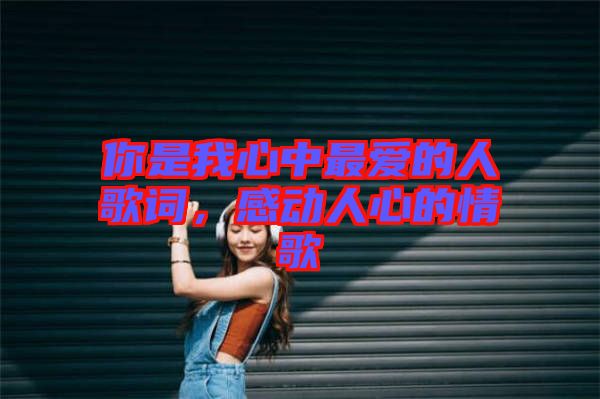 你是我心中最愛的人歌詞，感動(dòng)人心的情歌