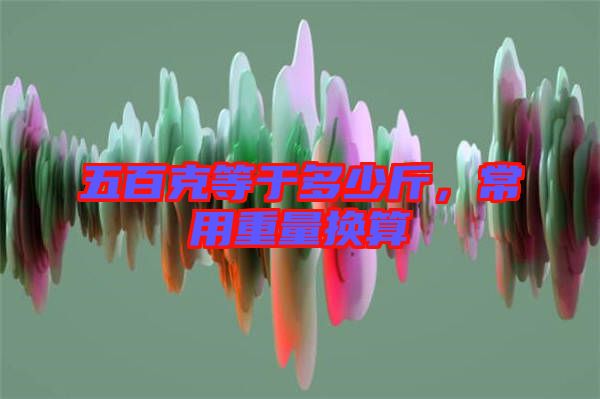 五百克等于多少斤，常用重量換算