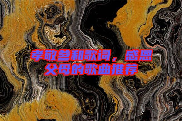 孝敬爹和歌詞，感恩父母的歌曲推薦