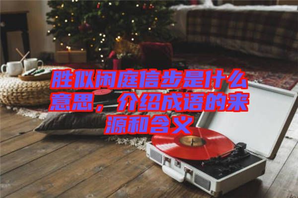 勝似閑庭信步是什么意思，介紹成語(yǔ)的來(lái)源和含義