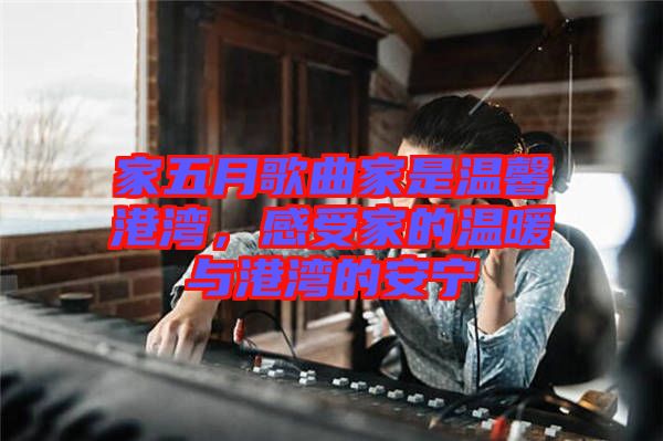 家五月歌曲家是溫馨港灣，感受家的溫暖與港灣的安寧