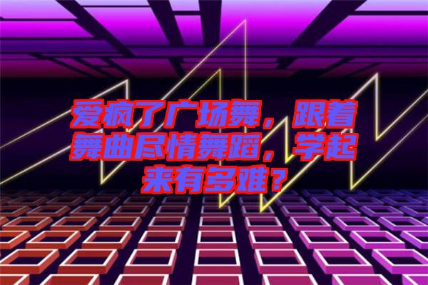 愛瘋了廣場舞，跟著舞曲盡情舞蹈，學起來有多難？