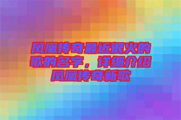 鳳凰傳奇最近很火的歌的名字，詳細(xì)介紹鳳凰傳奇新歌
