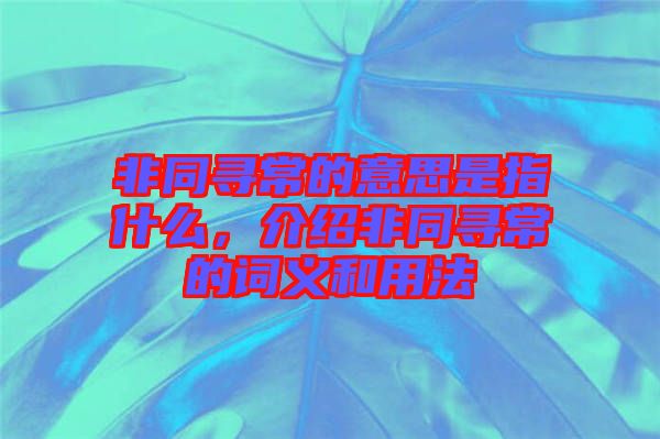 非同尋常的意思是指什么，介紹非同尋常的詞義和用法
