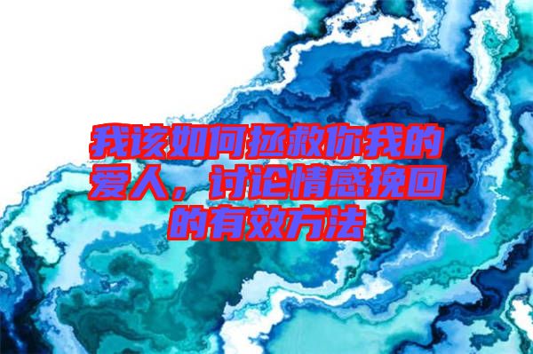 我該如何拯救你我的愛(ài)人，討論情感挽回的有效方法