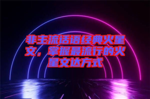 非主流話語(yǔ)經(jīng)典火星文，掌握最流行的火星文達(dá)方式