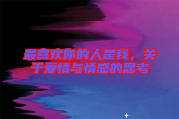 最喜歡你的人是我，關于愛情與情感的思考