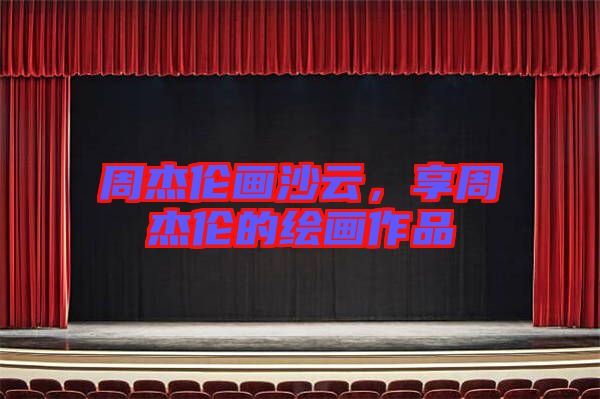 周杰倫畫沙云，享周杰倫的繪畫作品
