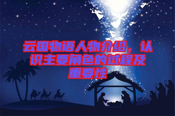 云國物語人物介紹，認識主要角色的過程及重要性