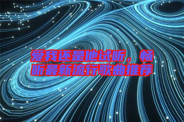 愛我還是他試聽，暢聽最新流行歌曲推薦