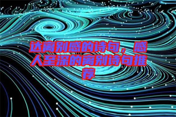 達離別感的詩句，感人至深的離別詩句推薦